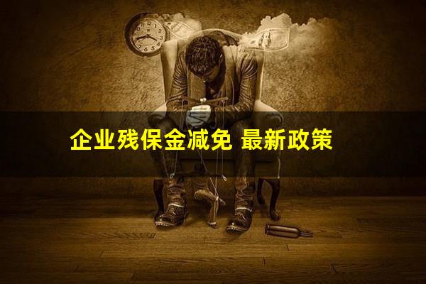 企业残保金减免 最新政策
